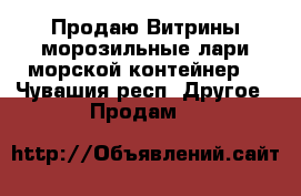 Продаю Витрины,морозильные лари,морской контейнер. - Чувашия респ. Другое » Продам   